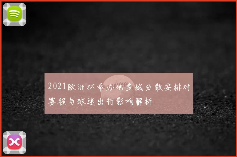 2021欧洲杯举办地多城分散安排对赛程与球迷出行影响解析