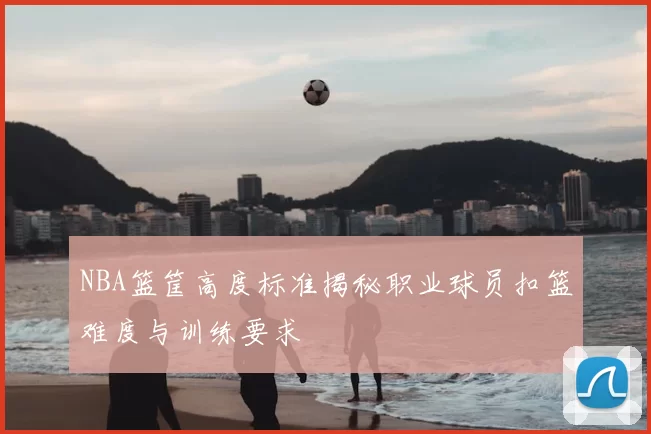 NBA篮筐高度标准揭秘职业球员扣篮难度与训练要求