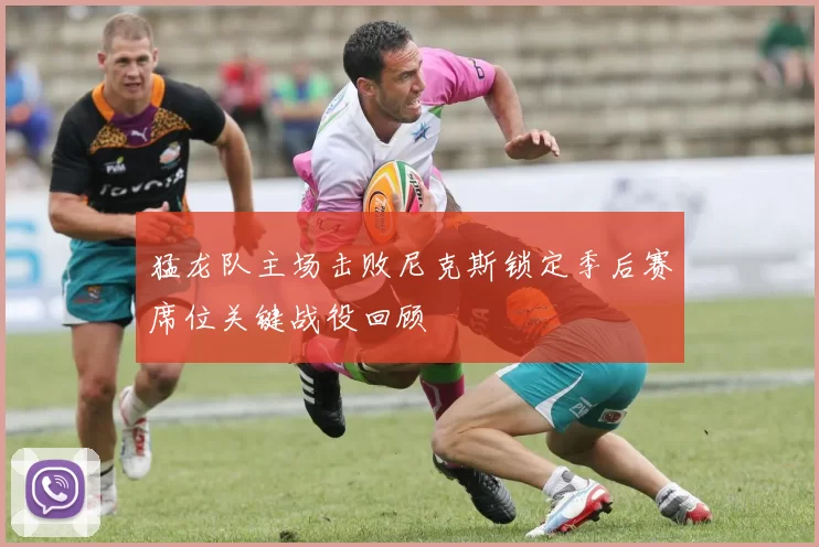 猛龙队主场击败尼克斯锁定季后赛席位关键战役回顾