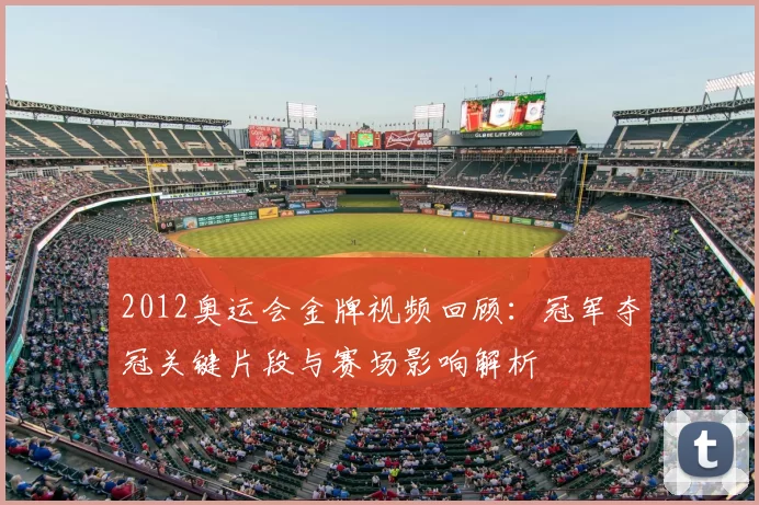 2012奥运会金牌视频回顾：冠军夺冠关键片段与赛场影响解析