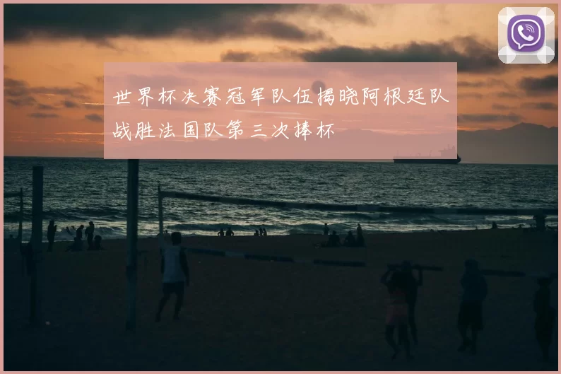 世界杯决赛冠军队伍揭晓阿根廷队战胜法国队第三次捧杯