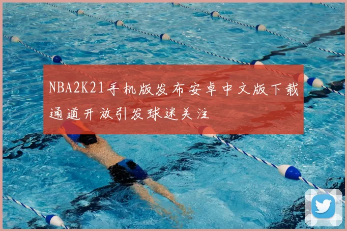 NBA2K21手机版发布安卓中文版下载通道开放引发球迷关注