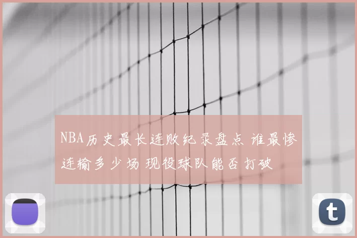 NBA历史最长连败纪录盘点 谁最惨连输多少场 现役球队能否打破