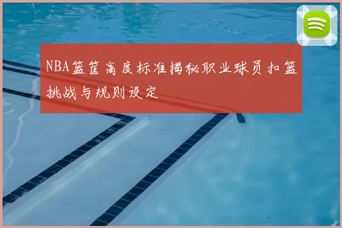 NBA篮筐高度标准揭秘职业球员扣篮挑战与规则设定