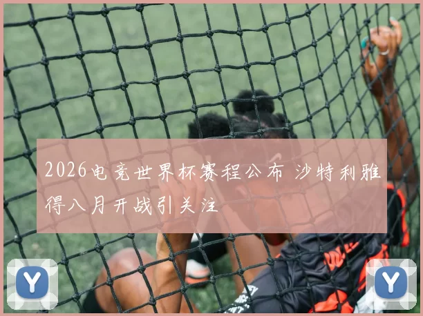 2026电竞世界杯赛程公布 沙特利雅得八月开战引关注