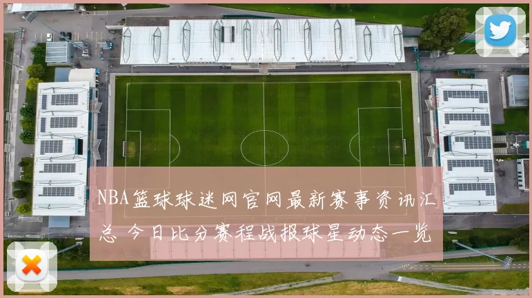 NBA篮球球迷网官网最新赛事资讯汇总 今日比分赛程战报球星动态一览