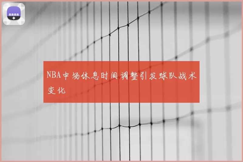 NBA中场休息时间调整引发球队战术变化
