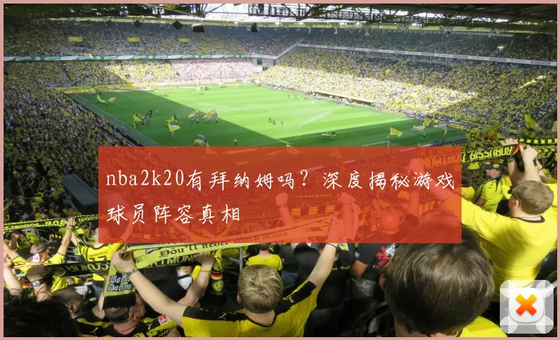 nba2k20有拜纳姆吗？深度揭秘游戏球员阵容真相