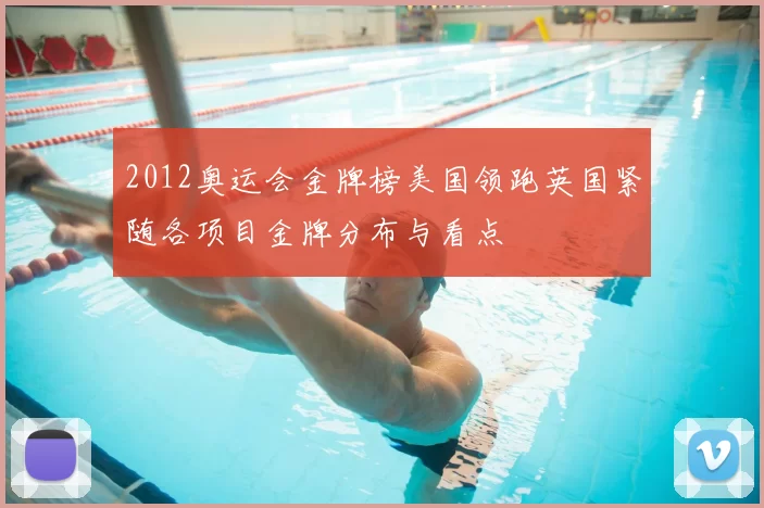 2012奥运会金牌榜美国领跑英国紧随各项目金牌分布与看点