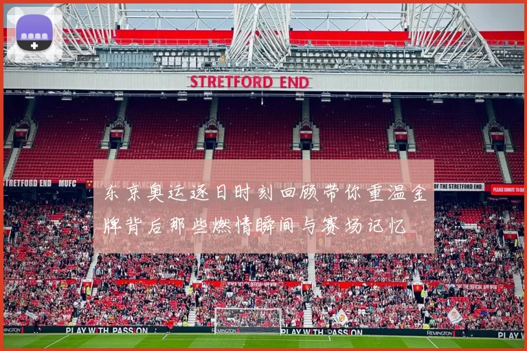 东京奥运逐日时刻回顾带你重温金牌背后那些燃情瞬间与赛场记忆