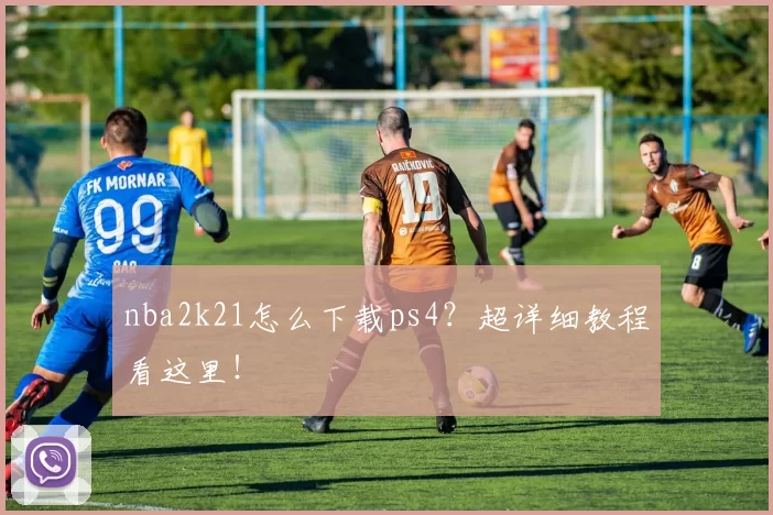 nba2k21怎么下载ps4？超详细教程看这里！