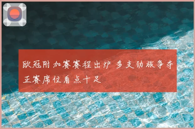 欧冠附加赛赛程出炉 多支劲旅争夺正赛席位看点十足