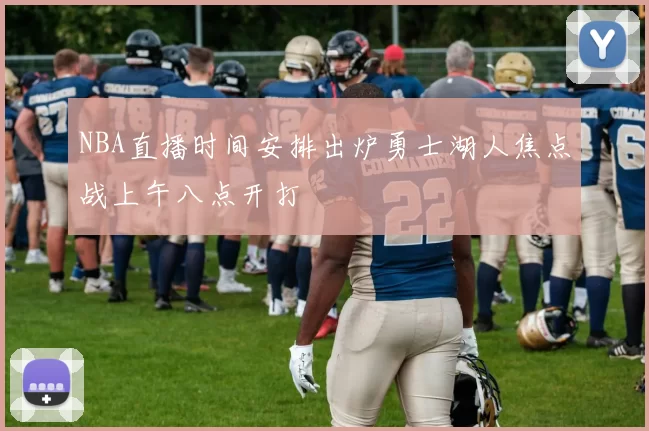 NBA直播时间安排出炉勇士湖人焦点战上午八点开打