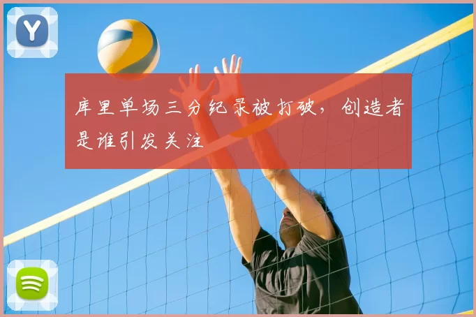 库里单场三分纪录被打破，创造者是谁引发关注