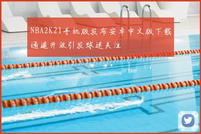 NBA2K21手机版发布安卓中文版下载通道开放引发球迷关注