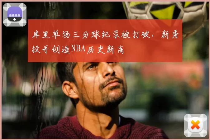 库里单场三分球纪录被打破，新秀投手创造NBA历史新高