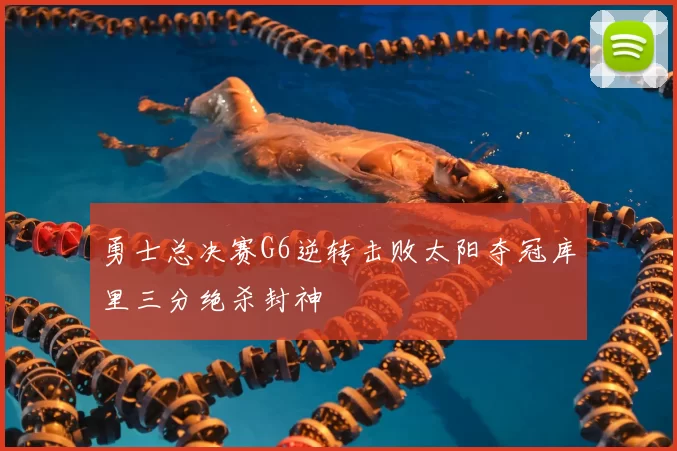 勇士总决赛G6逆转击败太阳夺冠库里三分绝杀封神