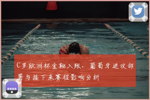 C罗欧洲杯金靴入账，葡萄牙进攻部署与接下来赛程影响分析