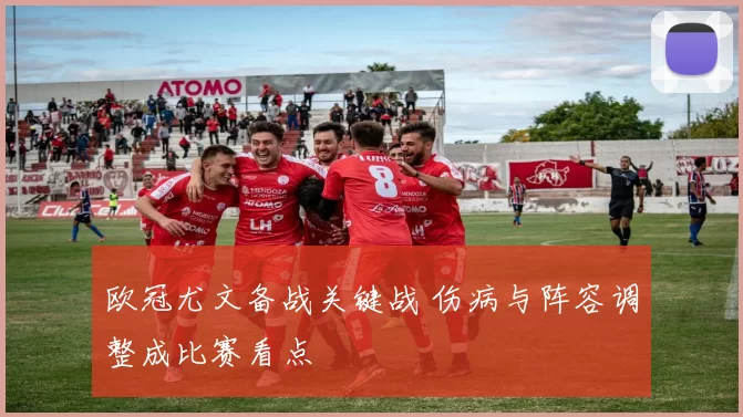 欧冠尤文备战关键战 伤病与阵容调整成比赛看点