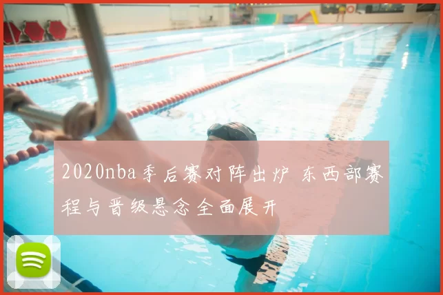 2020nba季后赛对阵出炉 东西部赛程与晋级悬念全面展开
