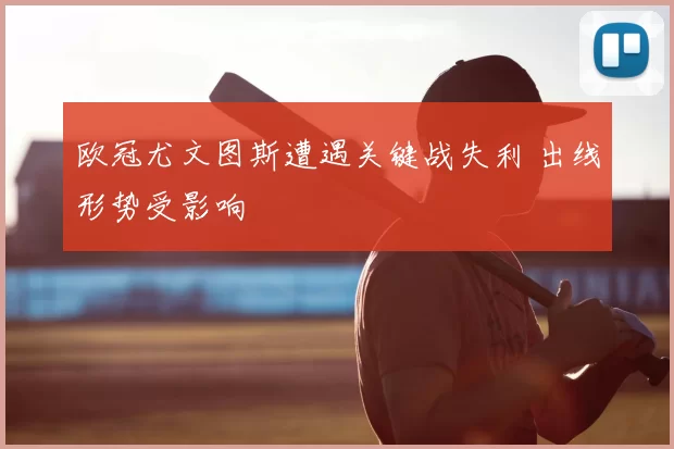 欧冠尤文图斯遭遇关键战失利 出线形势受影响