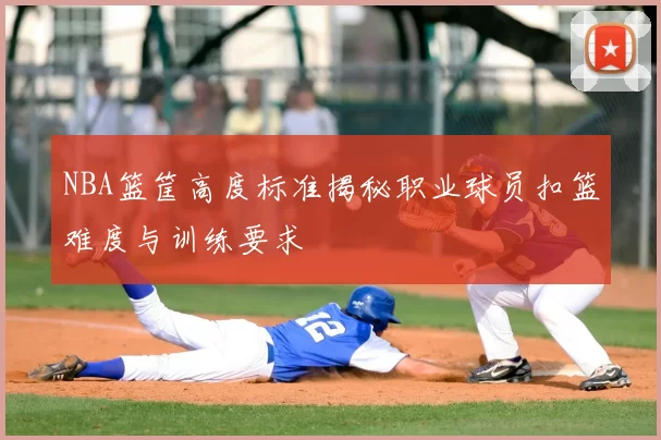 NBA篮筐高度标准揭秘职业球员扣篮难度与训练要求