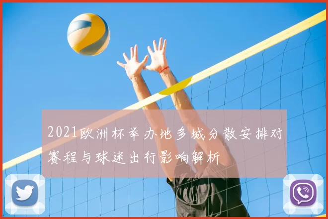 2021欧洲杯举办地多城分散安排对赛程与球迷出行影响解析