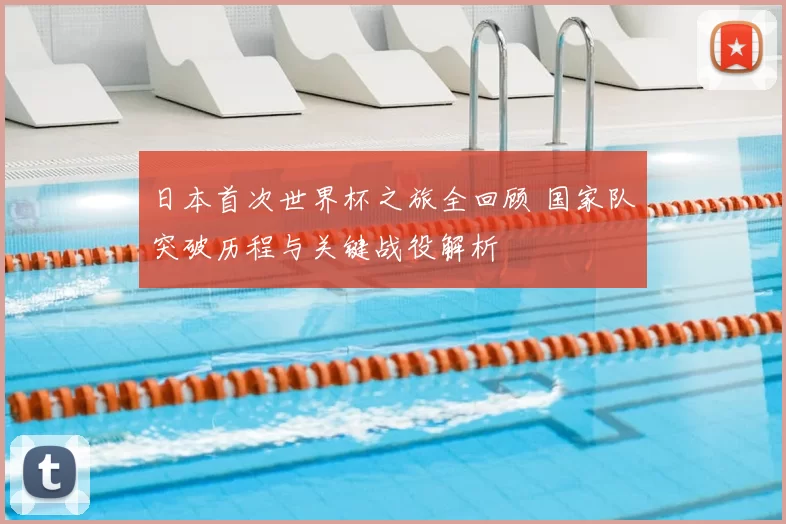 日本首次世界杯之旅全回顾 国家队突破历程与关键战役解析