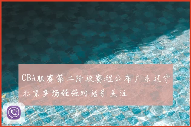 CBA联赛第二阶段赛程公布广东辽宁北京多场强强对话引关注