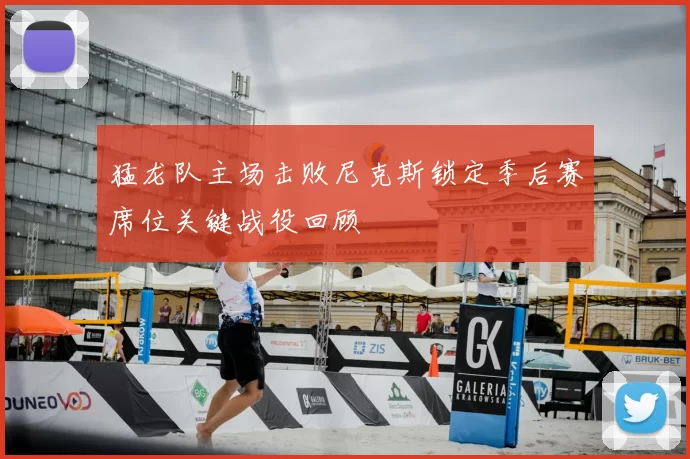 猛龙队主场击败尼克斯锁定季后赛席位关键战役回顾