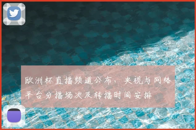 欧洲杯直播频道公布,央视与网络平台分播场次及转播时间安排