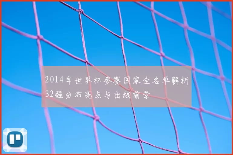 2014年世界杯参赛国家全名单解析32强分布亮点与出线前景