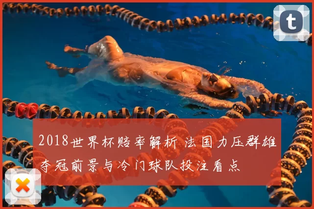 2018世界杯赔率解析 法国力压群雄夺冠前景与冷门球队投注看点