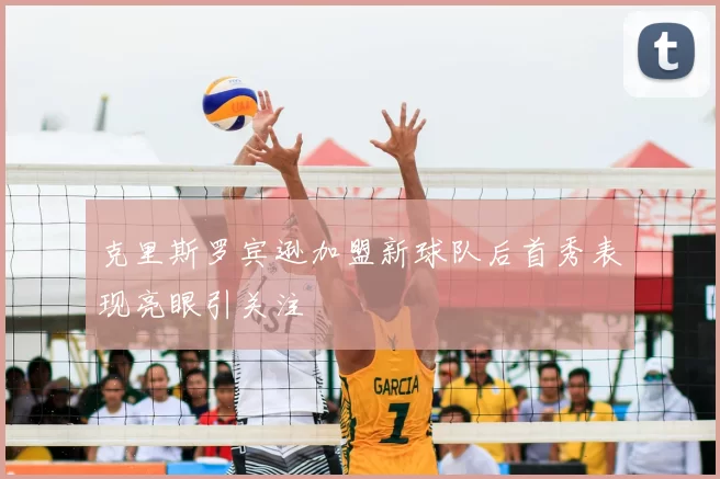 克里斯罗宾逊加盟新球队后首秀表现亮眼引关注