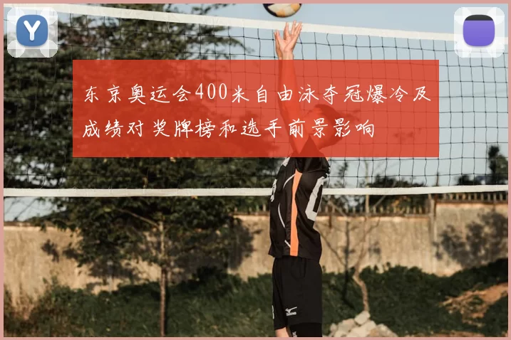 东京奥运会400米自由泳夺冠爆冷及成绩对奖牌榜和选手前景影响