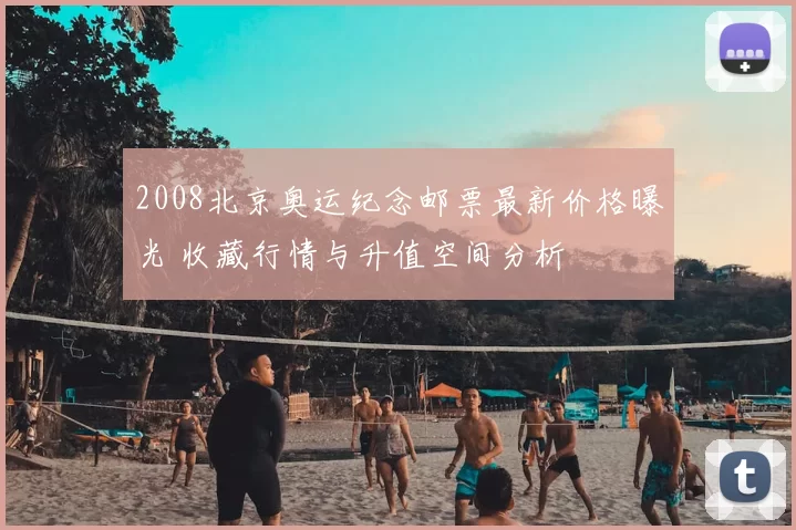 2008北京奥运纪念邮票最新价格曝光 收藏行情与升值空间分析