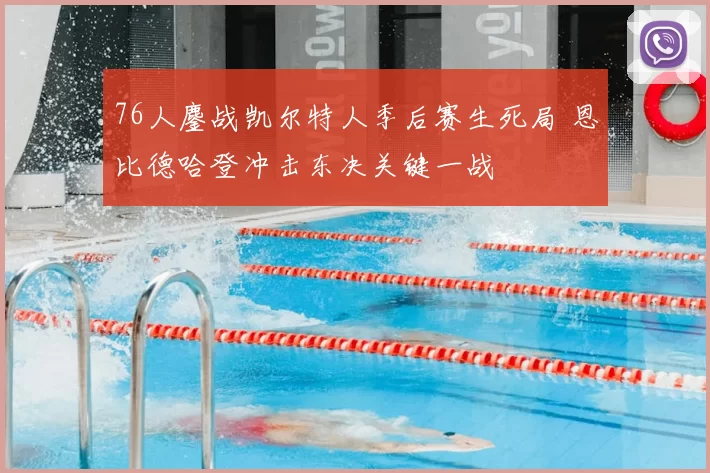 76人鏖战凯尔特人季后赛生死局 恩比德哈登冲击东决关键一战