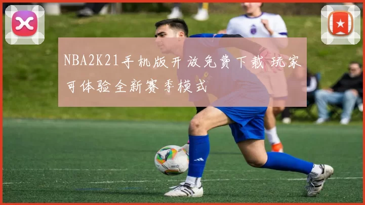 NBA2K21手机版开放免费下载 玩家可体验全新赛季模式