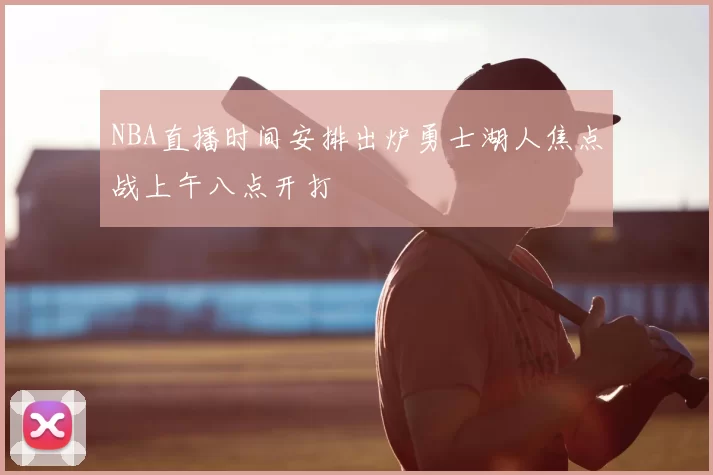 NBA直播时间安排出炉勇士湖人焦点战上午八点开打