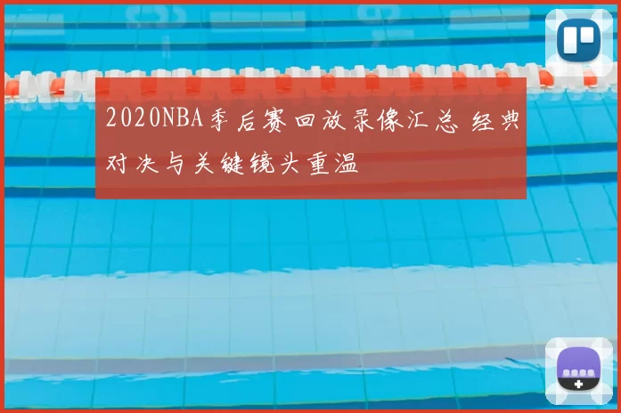 2020NBA季后赛回放录像汇总 经典对决与关键镜头重温