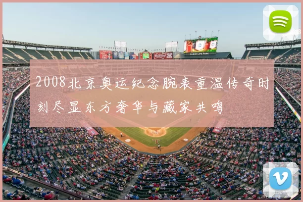 2008北京奥运纪念腕表重温传奇时刻尽显东方奢华与藏家共鸣