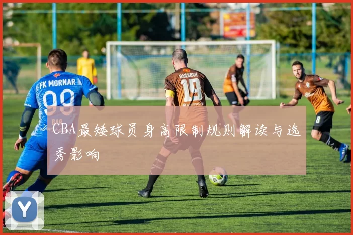 CBA最矮球员身高限制规则解读与选秀影响