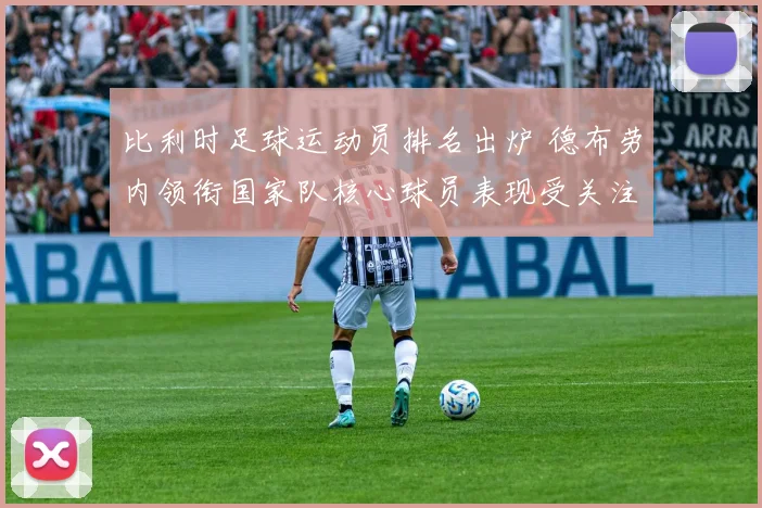比利时足球运动员排名出炉 德布劳内领衔国家队核心球员表现受关注