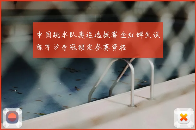 中国跳水队奥运选拔赛全红婵失误陈芋汐夺冠锁定参赛资格