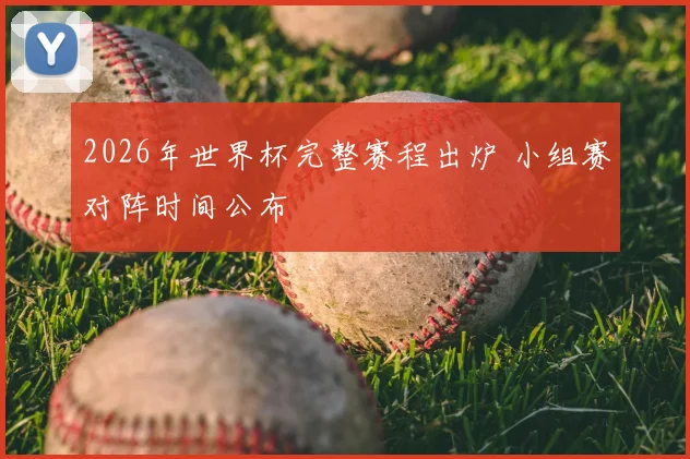 2026年世界杯完整赛程出炉 小组赛对阵时间公布