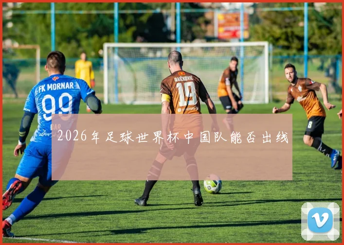 2026年足球世界杯中国队能否出线