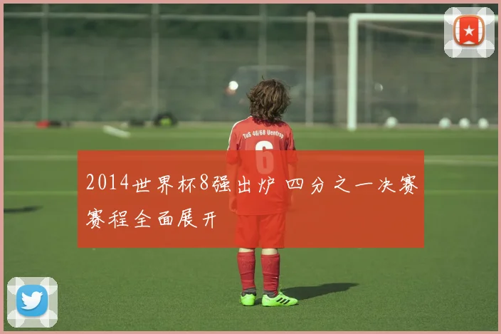 2014世界杯8强出炉 四分之一决赛赛程全面展开