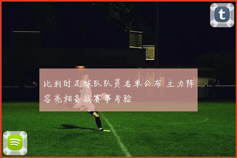 比利时足球队队员名单公布 主力阵容亮相备战赛事考验
