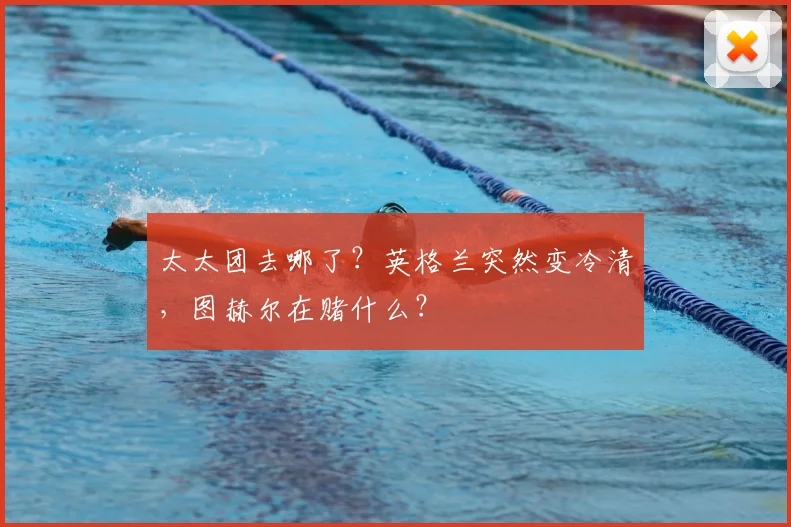 太太团去哪了？英格兰突然变冷清，图赫尔在赌什么？