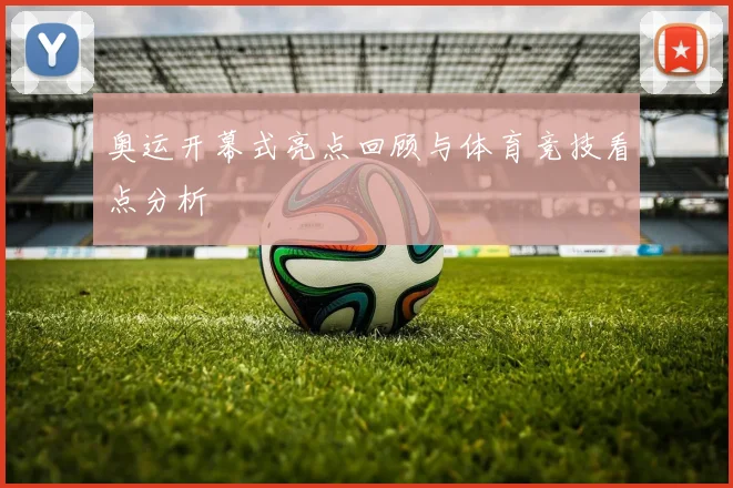 奥运开幕式亮点回顾与体育竞技看点分析